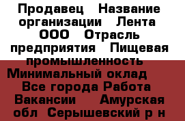 Продавец › Название организации ­ Лента, ООО › Отрасль предприятия ­ Пищевая промышленность › Минимальный оклад ­ 1 - Все города Работа » Вакансии   . Амурская обл.,Серышевский р-н